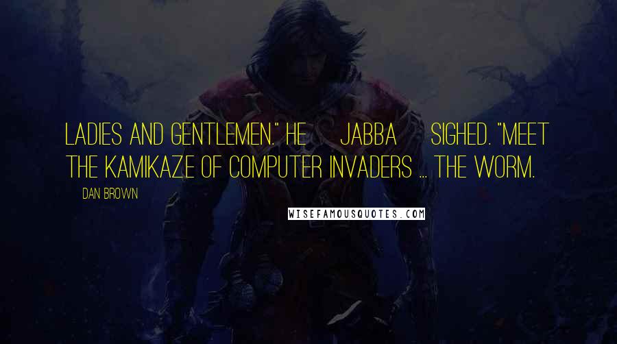 Dan Brown Quotes: Ladies and gentlemen." He [Jabba] sighed. "Meet the kamikaze of computer invaders ... the worm.