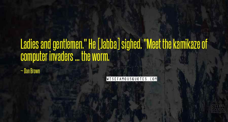 Dan Brown Quotes: Ladies and gentlemen." He [Jabba] sighed. "Meet the kamikaze of computer invaders ... the worm.
