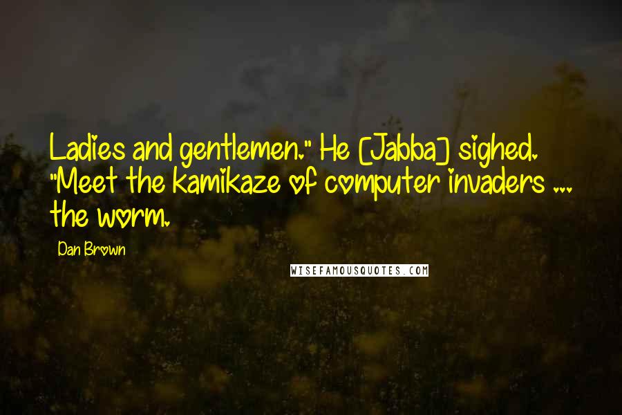 Dan Brown Quotes: Ladies and gentlemen." He [Jabba] sighed. "Meet the kamikaze of computer invaders ... the worm.