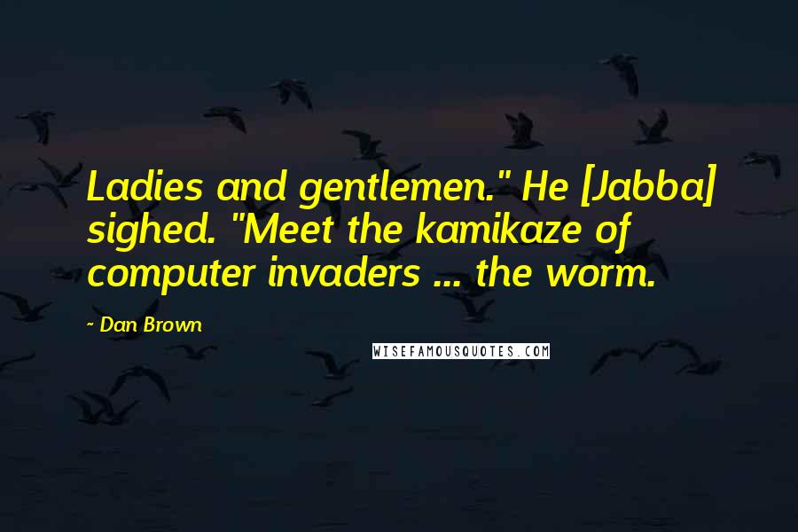 Dan Brown Quotes: Ladies and gentlemen." He [Jabba] sighed. "Meet the kamikaze of computer invaders ... the worm.