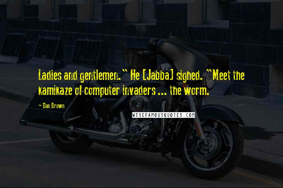 Dan Brown Quotes: Ladies and gentlemen." He [Jabba] sighed. "Meet the kamikaze of computer invaders ... the worm.
