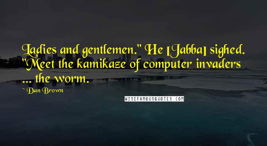 Dan Brown Quotes: Ladies and gentlemen." He [Jabba] sighed. "Meet the kamikaze of computer invaders ... the worm.