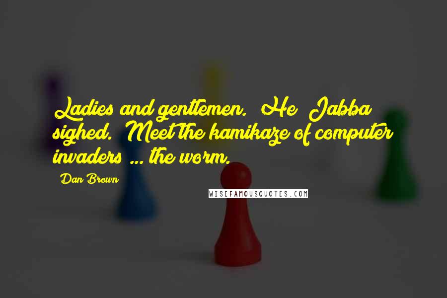 Dan Brown Quotes: Ladies and gentlemen." He [Jabba] sighed. "Meet the kamikaze of computer invaders ... the worm.