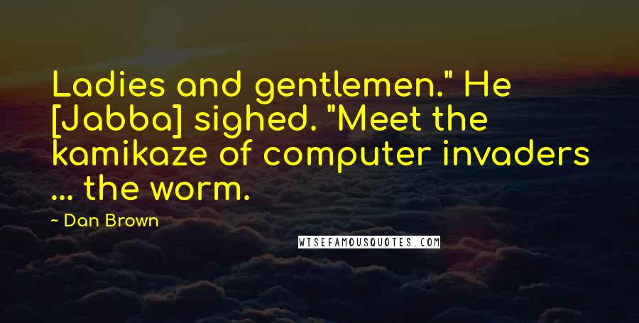 Dan Brown Quotes: Ladies and gentlemen." He [Jabba] sighed. "Meet the kamikaze of computer invaders ... the worm.
