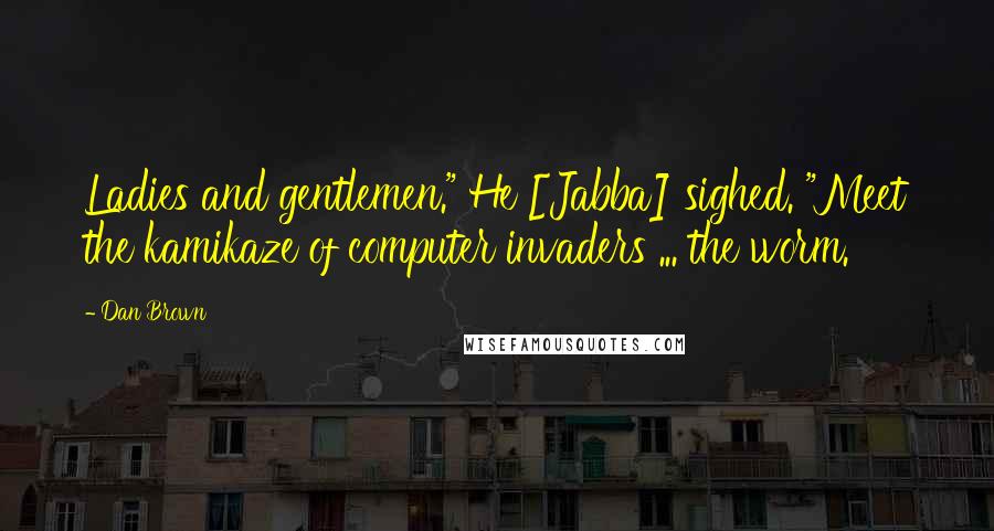 Dan Brown Quotes: Ladies and gentlemen." He [Jabba] sighed. "Meet the kamikaze of computer invaders ... the worm.