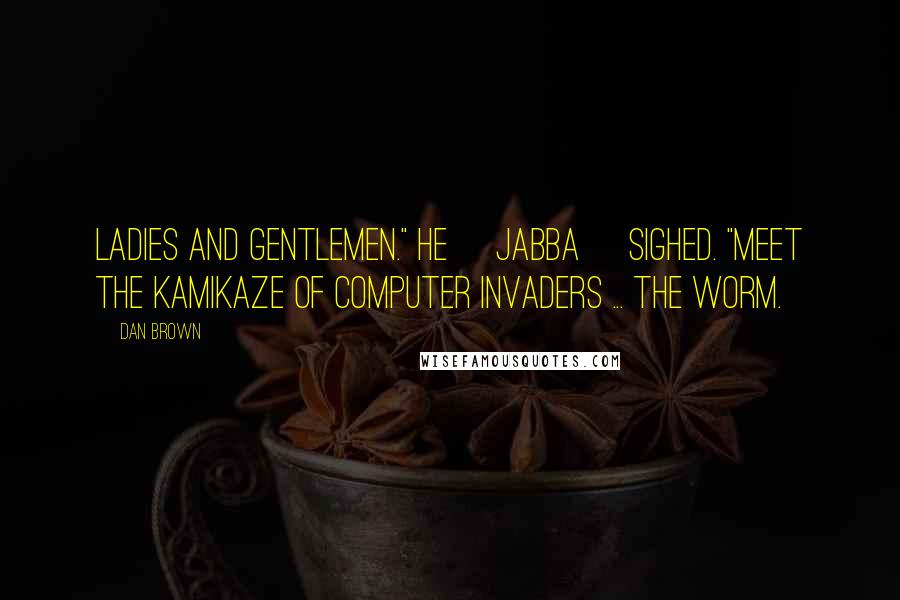 Dan Brown Quotes: Ladies and gentlemen." He [Jabba] sighed. "Meet the kamikaze of computer invaders ... the worm.