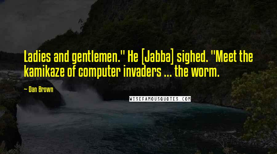 Dan Brown Quotes: Ladies and gentlemen." He [Jabba] sighed. "Meet the kamikaze of computer invaders ... the worm.