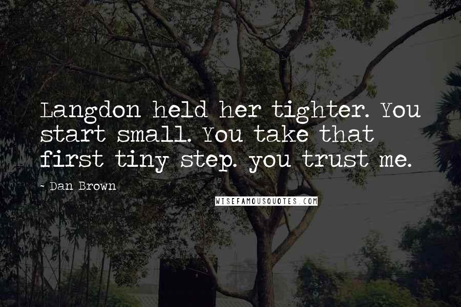 Dan Brown Quotes: Langdon held her tighter. You start small. You take that first tiny step. you trust me.