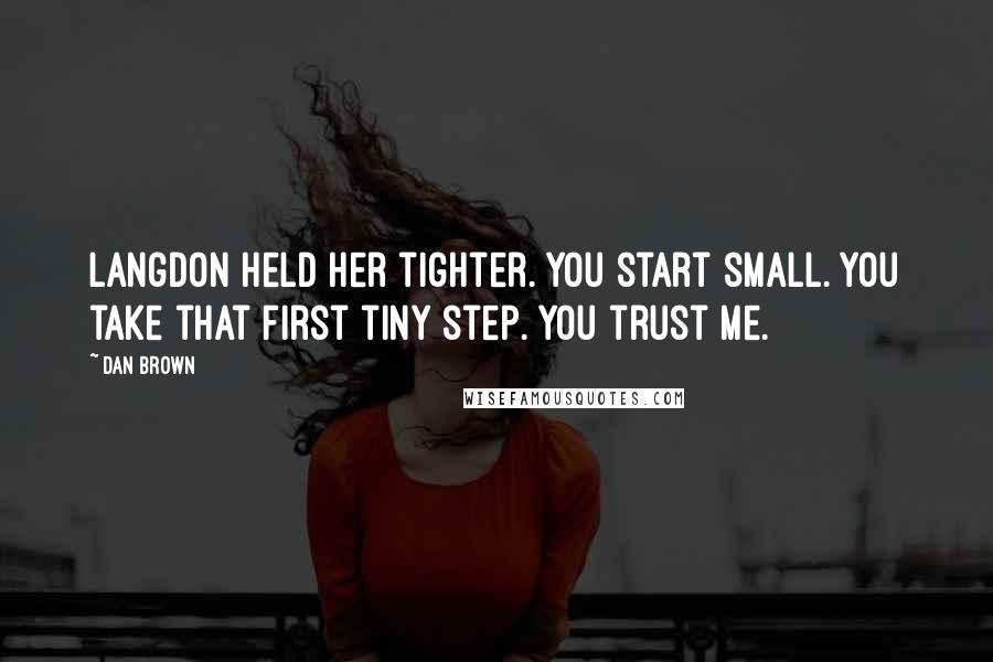 Dan Brown Quotes: Langdon held her tighter. You start small. You take that first tiny step. you trust me.