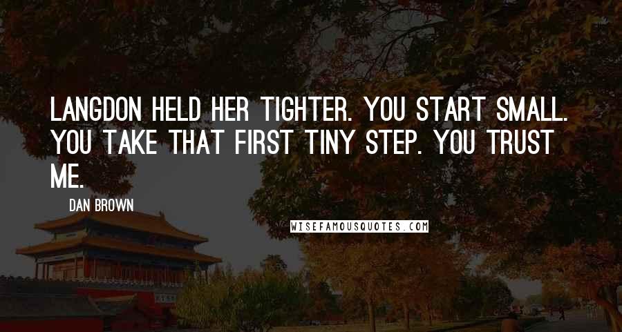 Dan Brown Quotes: Langdon held her tighter. You start small. You take that first tiny step. you trust me.