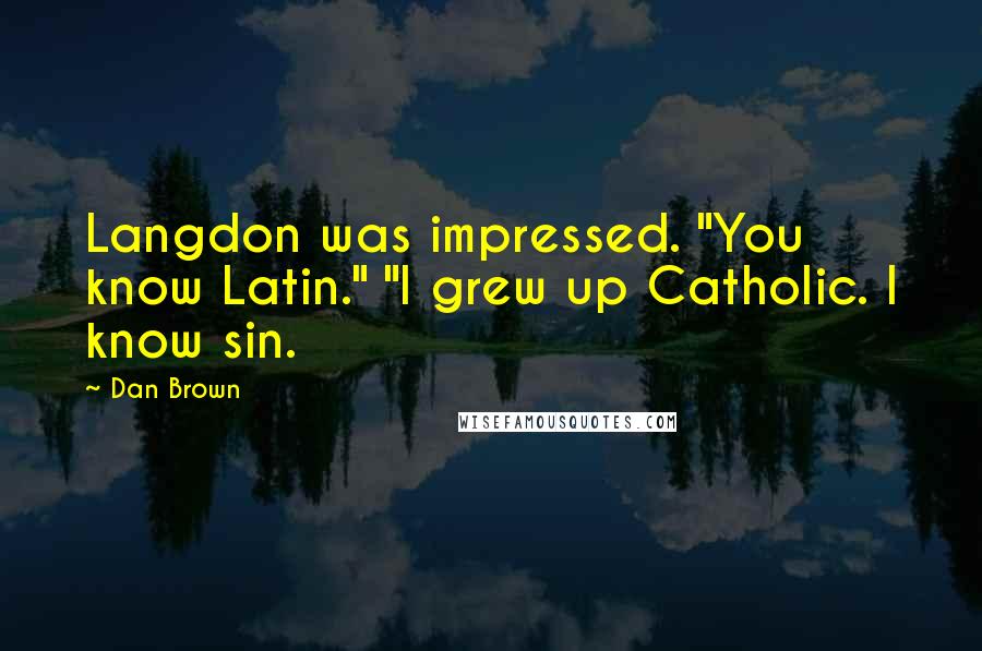 Dan Brown Quotes: Langdon was impressed. "You know Latin." "I grew up Catholic. I know sin.