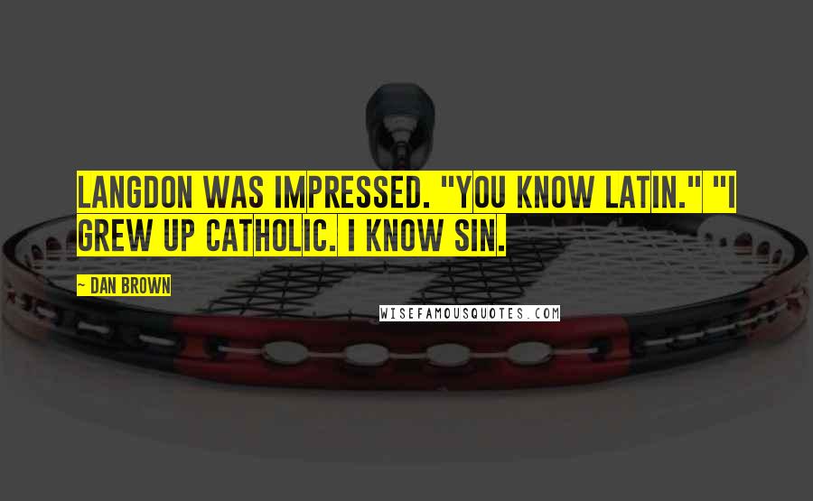 Dan Brown Quotes: Langdon was impressed. "You know Latin." "I grew up Catholic. I know sin.