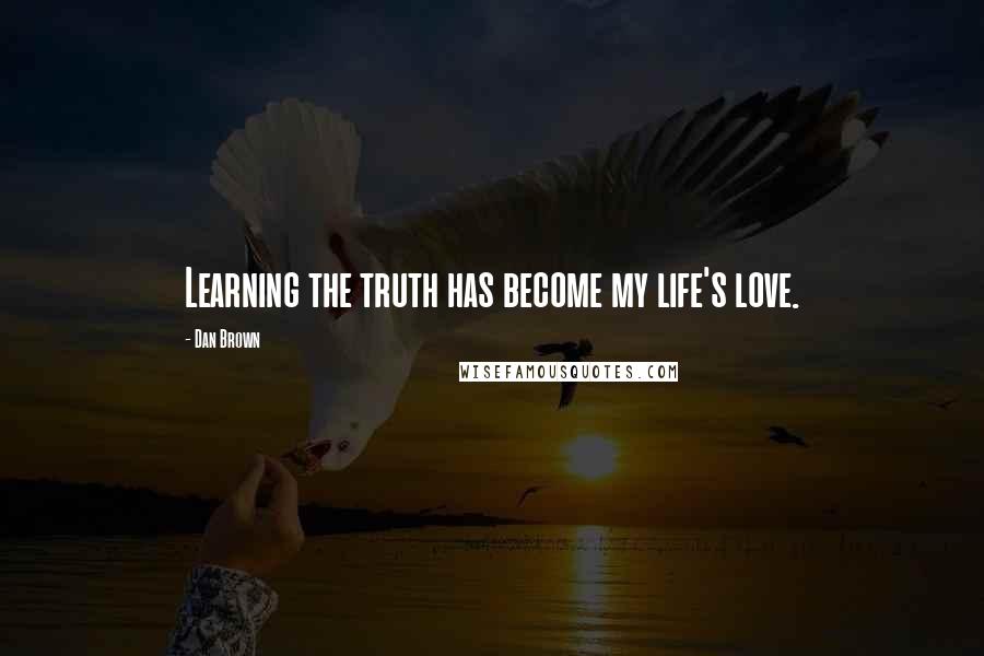 Dan Brown Quotes: Learning the truth has become my life's love.