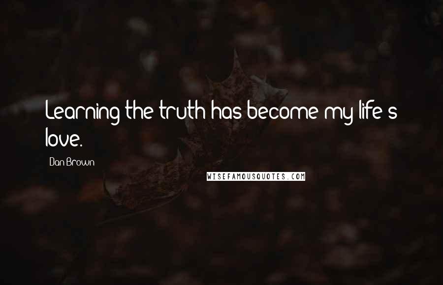 Dan Brown Quotes: Learning the truth has become my life's love.