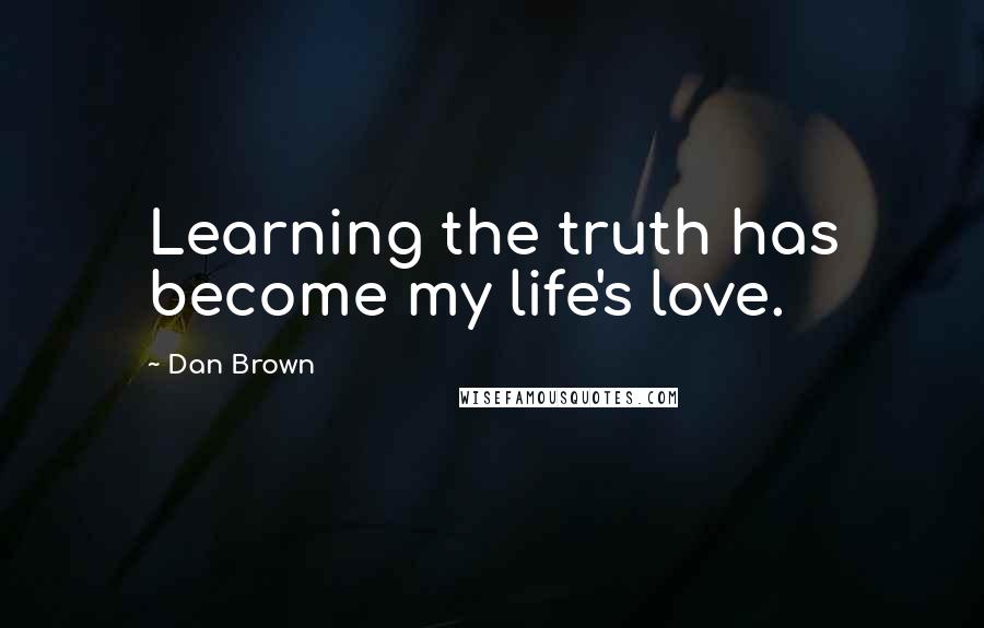 Dan Brown Quotes: Learning the truth has become my life's love.