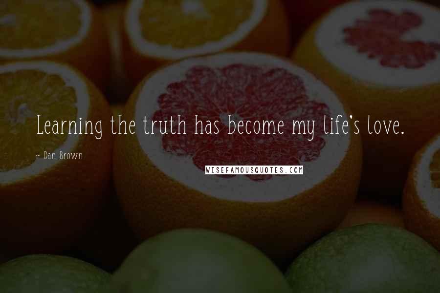 Dan Brown Quotes: Learning the truth has become my life's love.