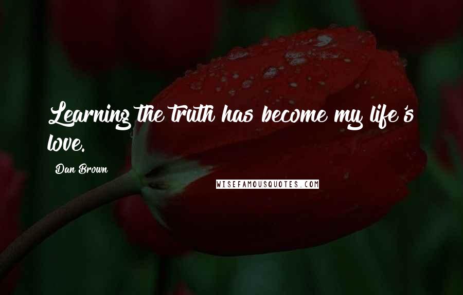 Dan Brown Quotes: Learning the truth has become my life's love.