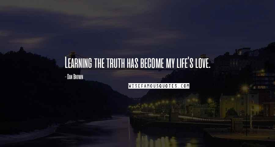 Dan Brown Quotes: Learning the truth has become my life's love.