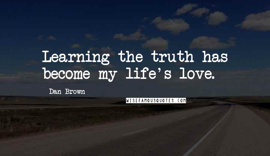 Dan Brown Quotes: Learning the truth has become my life's love.