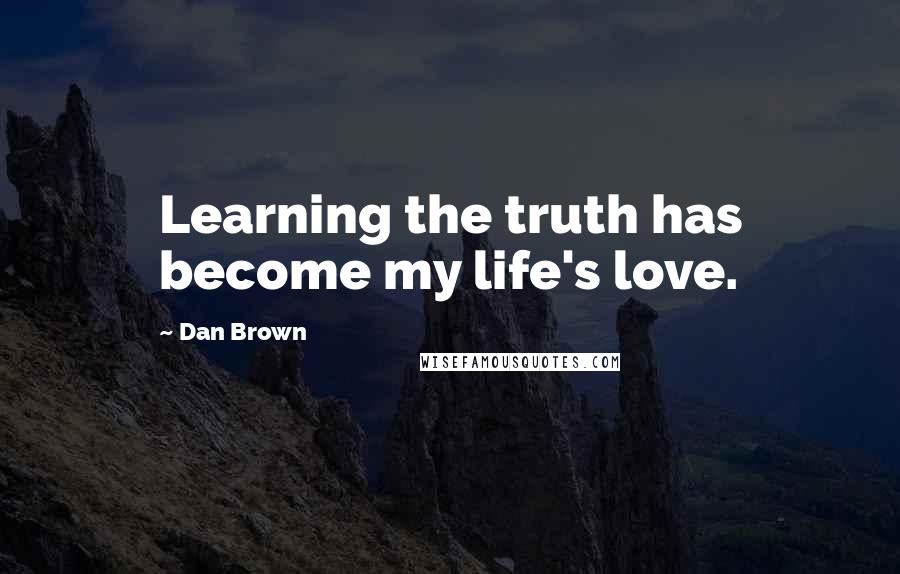 Dan Brown Quotes: Learning the truth has become my life's love.