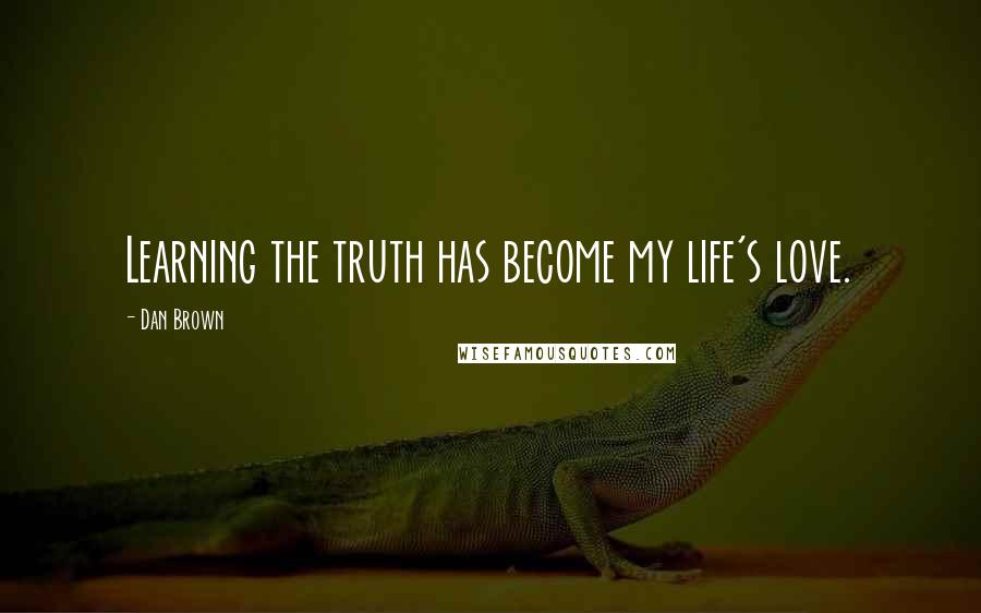 Dan Brown Quotes: Learning the truth has become my life's love.