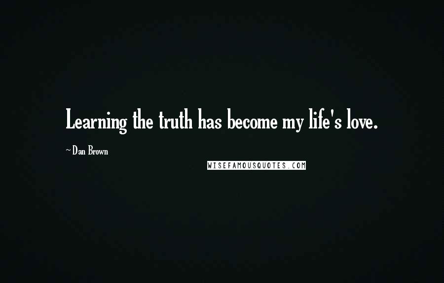 Dan Brown Quotes: Learning the truth has become my life's love.