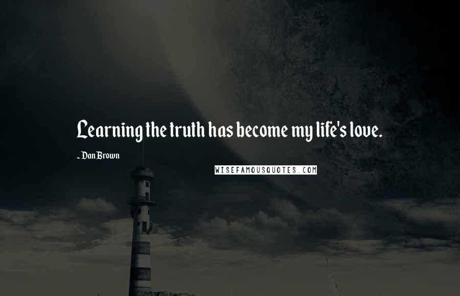 Dan Brown Quotes: Learning the truth has become my life's love.