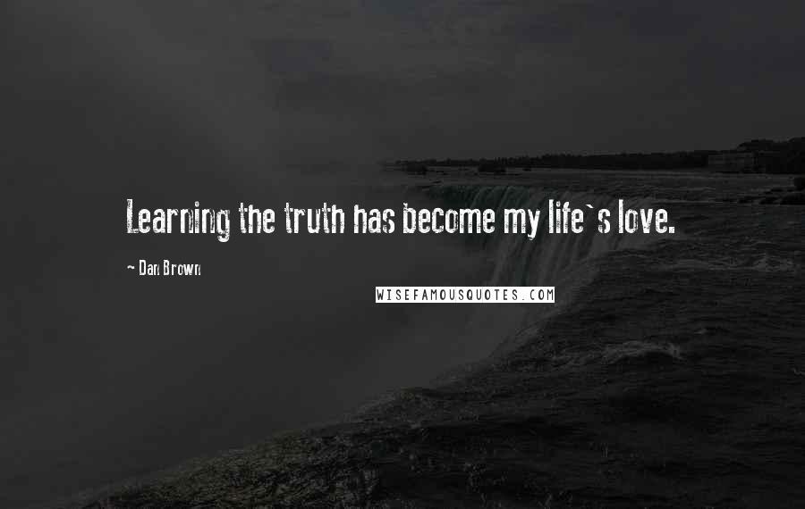 Dan Brown Quotes: Learning the truth has become my life's love.