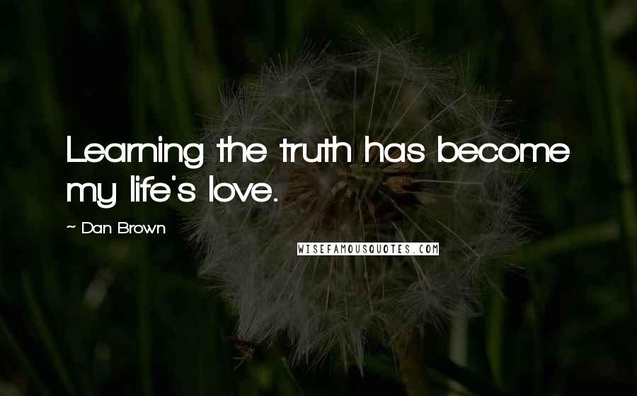 Dan Brown Quotes: Learning the truth has become my life's love.