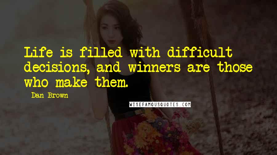 Dan Brown Quotes: Life is filled with difficult decisions, and winners are those who make them.