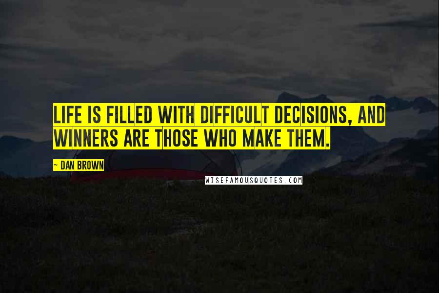 Dan Brown Quotes: Life is filled with difficult decisions, and winners are those who make them.