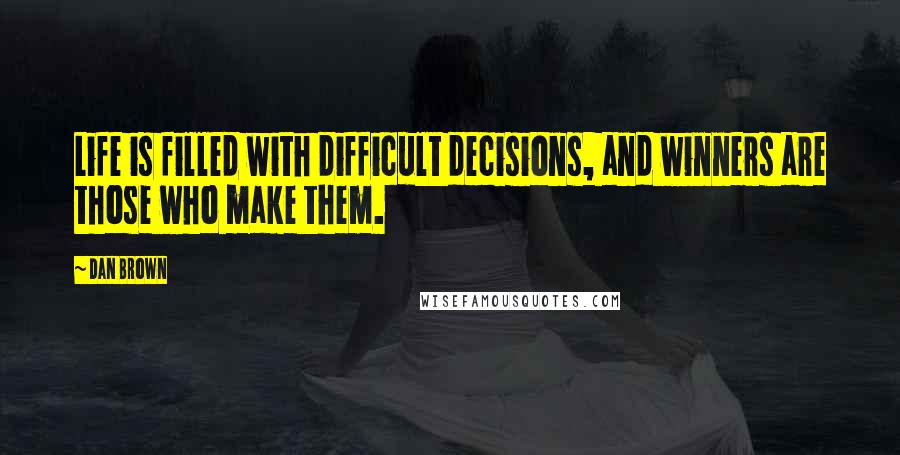 Dan Brown Quotes: Life is filled with difficult decisions, and winners are those who make them.