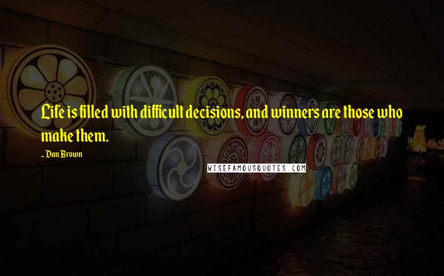 Dan Brown Quotes: Life is filled with difficult decisions, and winners are those who make them.