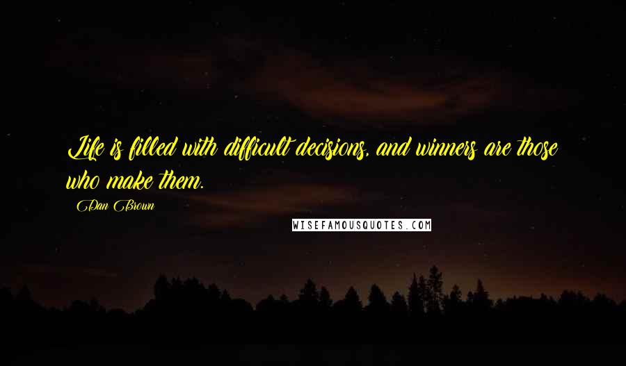 Dan Brown Quotes: Life is filled with difficult decisions, and winners are those who make them.