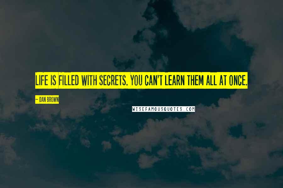 Dan Brown Quotes: Life is filled with secrets. You can't learn them all at once.