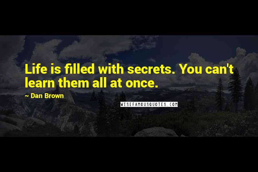 Dan Brown Quotes: Life is filled with secrets. You can't learn them all at once.