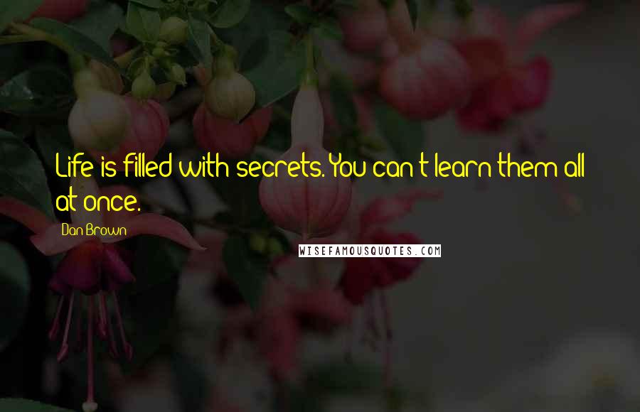 Dan Brown Quotes: Life is filled with secrets. You can't learn them all at once.