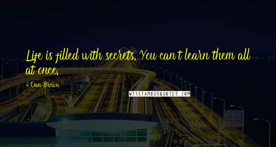 Dan Brown Quotes: Life is filled with secrets. You can't learn them all at once.