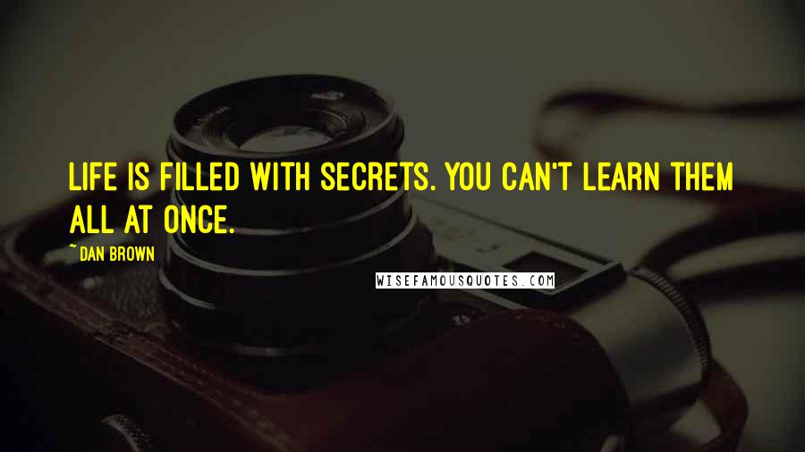 Dan Brown Quotes: Life is filled with secrets. You can't learn them all at once.