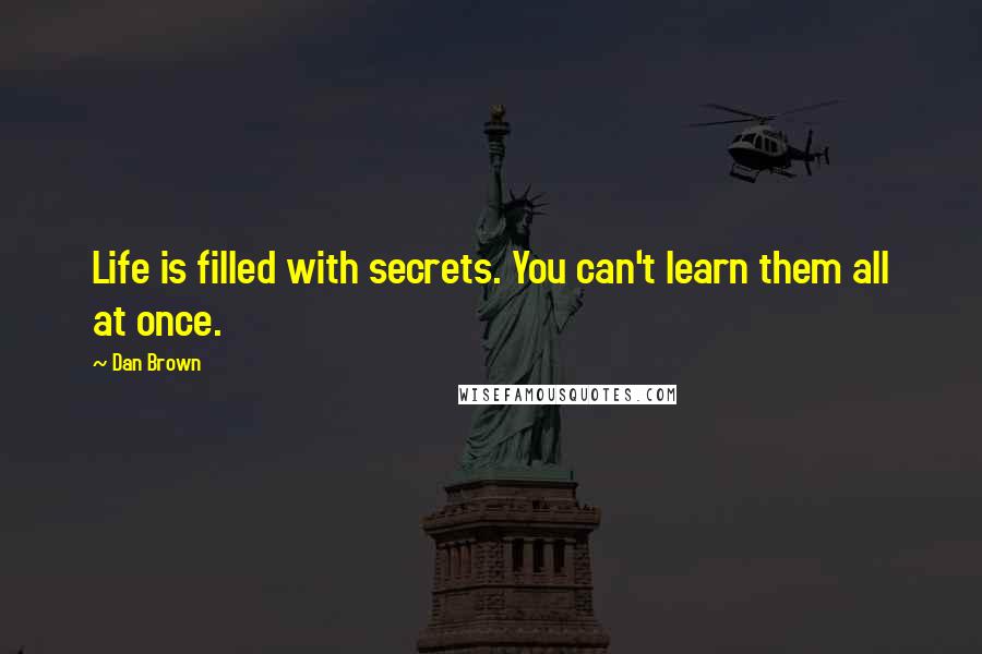 Dan Brown Quotes: Life is filled with secrets. You can't learn them all at once.