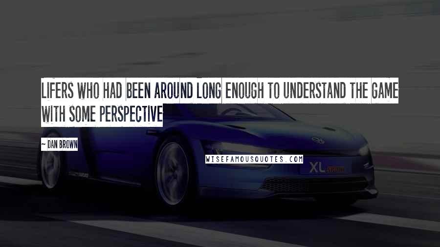 Dan Brown Quotes: Lifers who had been around long enough to understand the game with some perspective