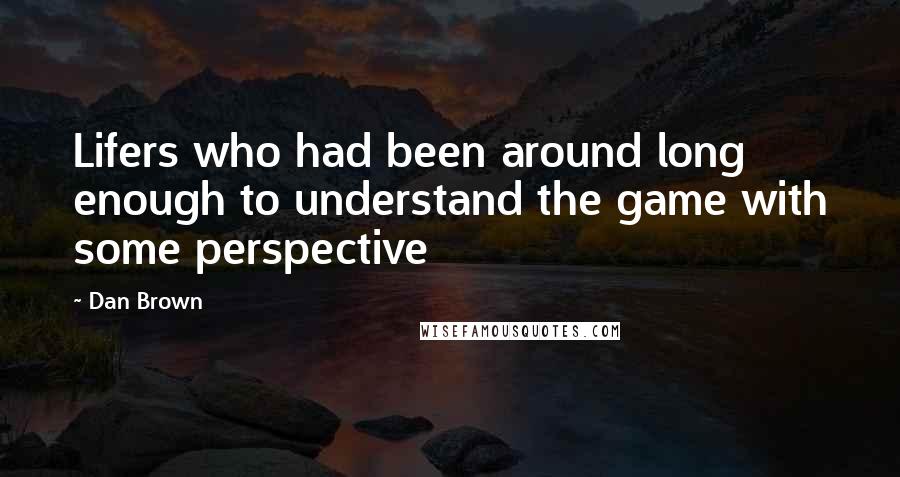 Dan Brown Quotes: Lifers who had been around long enough to understand the game with some perspective