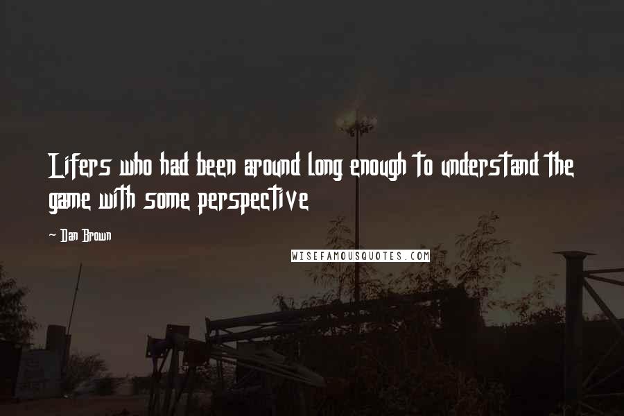 Dan Brown Quotes: Lifers who had been around long enough to understand the game with some perspective