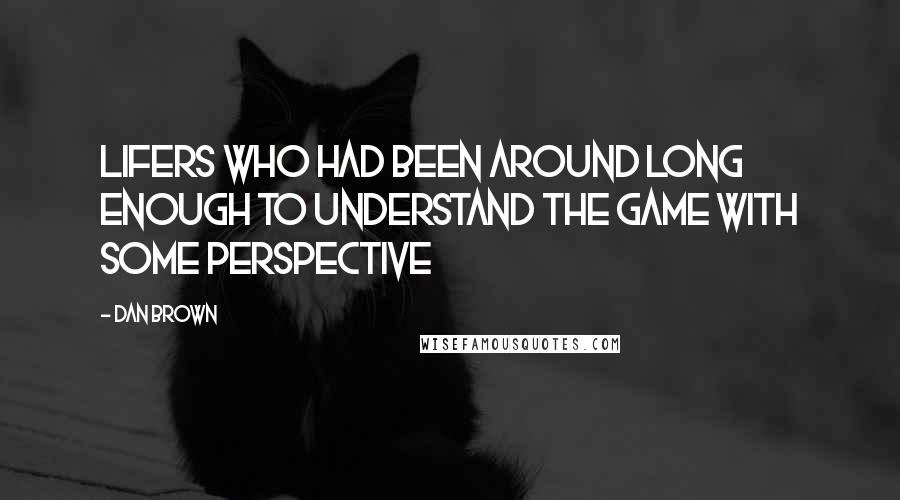 Dan Brown Quotes: Lifers who had been around long enough to understand the game with some perspective