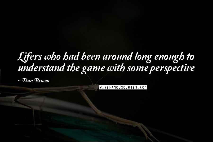 Dan Brown Quotes: Lifers who had been around long enough to understand the game with some perspective