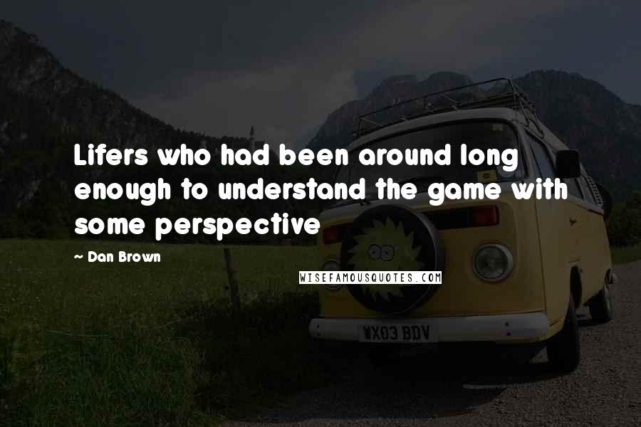 Dan Brown Quotes: Lifers who had been around long enough to understand the game with some perspective