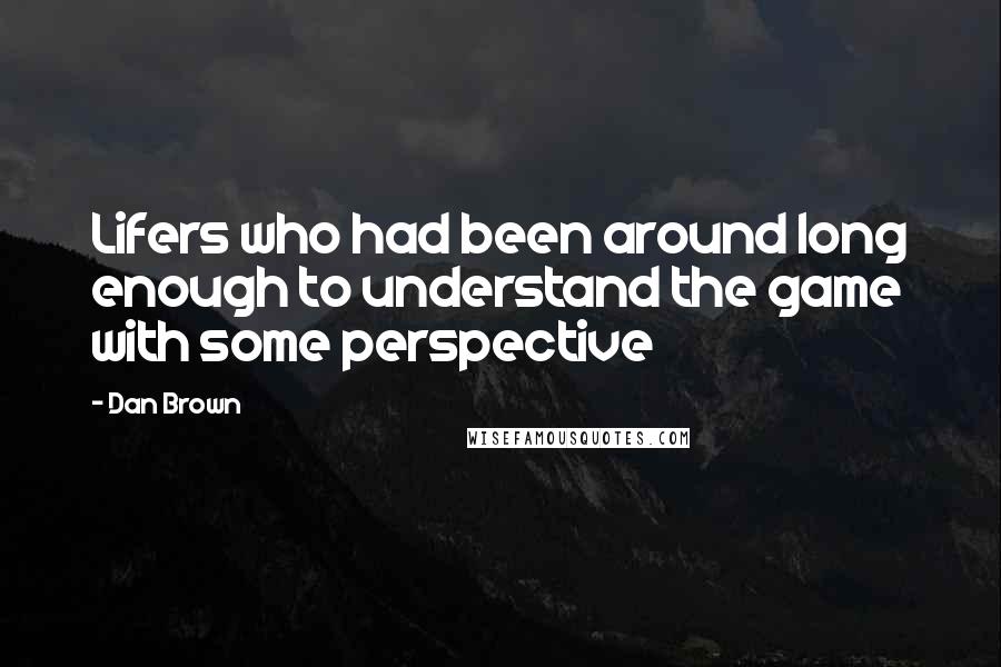 Dan Brown Quotes: Lifers who had been around long enough to understand the game with some perspective