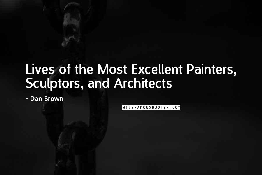 Dan Brown Quotes: Lives of the Most Excellent Painters, Sculptors, and Architects