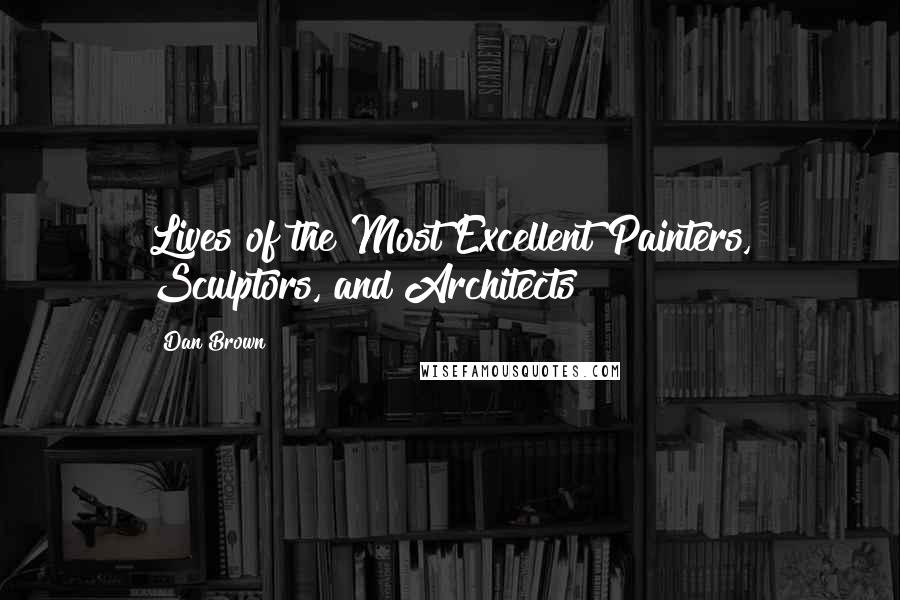 Dan Brown Quotes: Lives of the Most Excellent Painters, Sculptors, and Architects