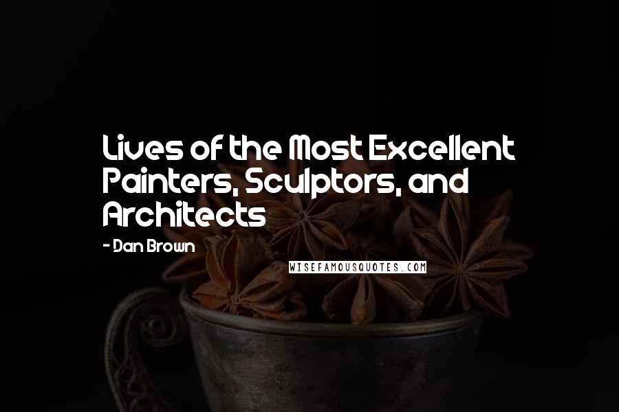 Dan Brown Quotes: Lives of the Most Excellent Painters, Sculptors, and Architects